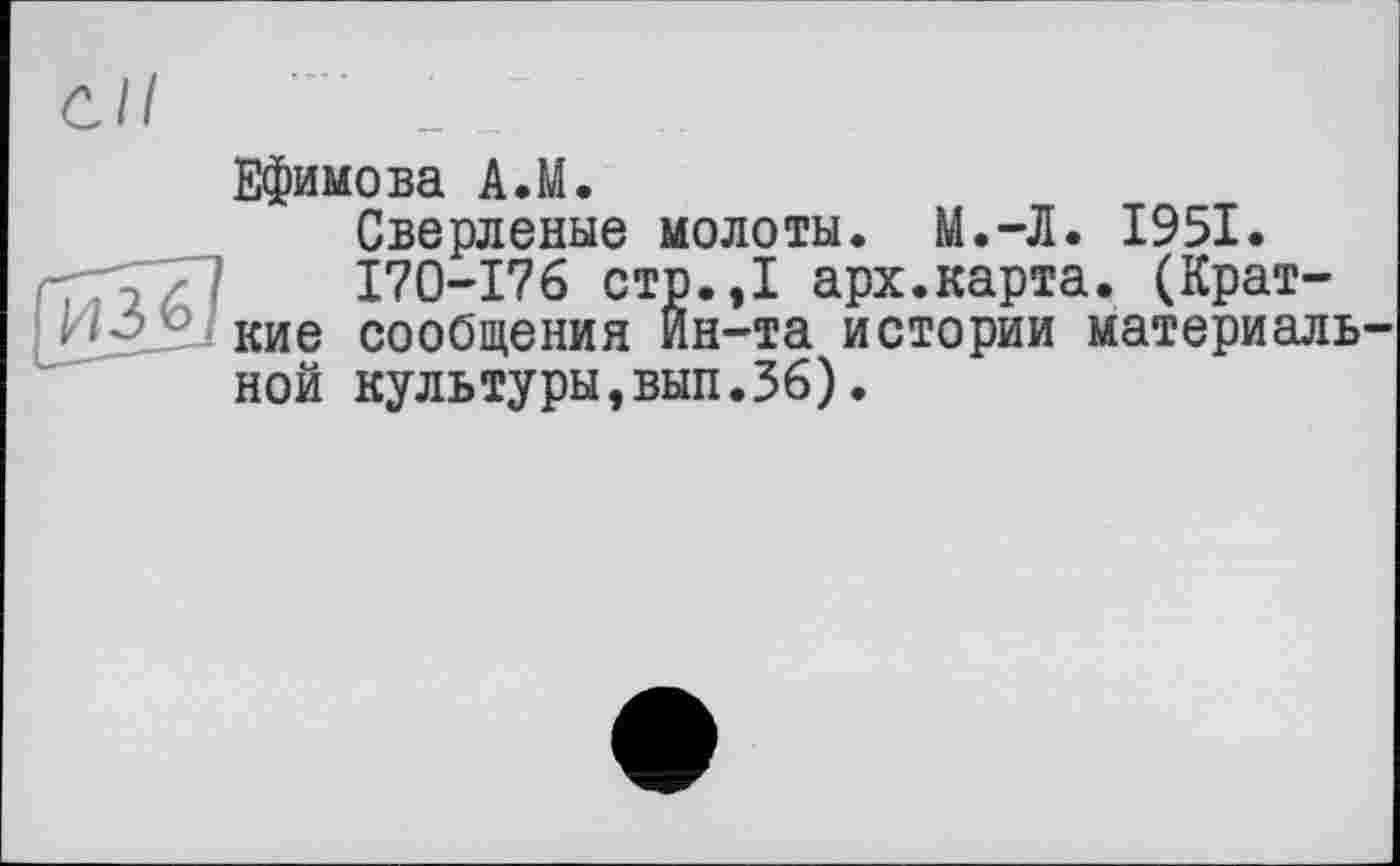 ﻿Ефимова A.M.
Сверленые молоты. М.-Л. 1951.
170-176 стр.,1 арх.карта. (Краткие сообщения Ин-та истории материальной культуры,вып.56).